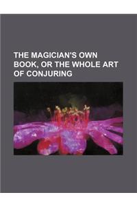 The Magician's Own Book, or the Whole Art of Conjuring