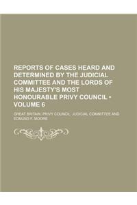 Reports of Cases Heard and Determined by the Judicial Committee and the Lords of His Majesty's Most Honourable Privy Council (Volume 6)