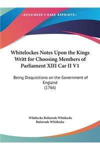 Whitelockes Notes Upon the Kings Writt for Choosing Members of Parliament XIII Car II V1