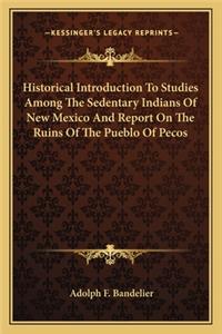 Historical Introduction To Studies Among The Sedentary Indians Of New Mexico And Report On The Ruins Of The Pueblo Of Pecos
