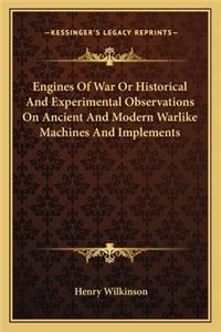 Engines of War or Historical and Experimental Observations on Ancient and Modern Warlike Machines and Implements