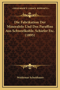 Die Fabrikation Der Mineralole Und Des Paraffins Aus Schweelkohle, Schiefer Etc. (1895)