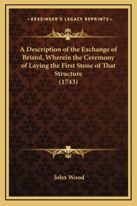 A Description of the Exchange of Bristol, Wherein the Ceremony of Laying the First Stone of That Structure (1743)