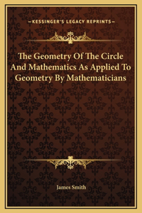 Geometry Of The Circle And Mathematics As Applied To Geometry By Mathematicians