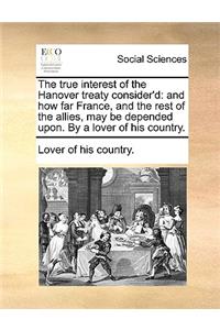 The True Interest of the Hanover Treaty Consider'd