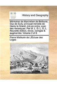 Memoires de Maximilien de Bethune, Duc de Sully, Principal Ministre de Henry Le Grand, MIS En Ordre, Avec Des Remarques. Par M. L. D. L. D. L. Nouvelle Edition, Revue, Corrigee & Augmentee. Volume 2 of 8