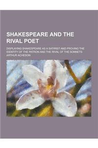 Shakespeare and the Rival Poet; Displaying Shakespeare as a Satirist and Proving the Identity of the Patron and the Rival of the Sonnets