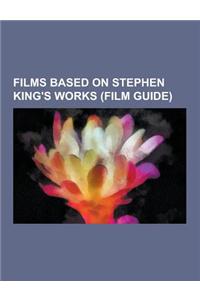 Films Based on Stephen King's Works (Film Guide): The Shawshank Redemption, Stand by Me, Apt Pupil, the Shining, Rose Red, the Mist, Carrie, Creepshow