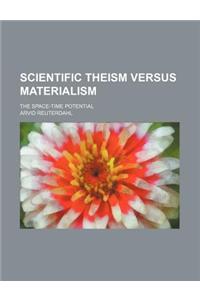 Scientific Theism Versus Materialism; The Space-Time Potential