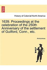 1639. Proceedings at the Celebration of the 250th Anniversary of the Settlement of Guilford, Conn., Etc.