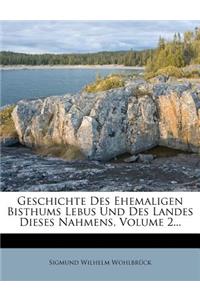 Geschichte Des Ehemaligen Bisthums Lebus Und Des Landes Dieses Nahmens, Volume 2...
