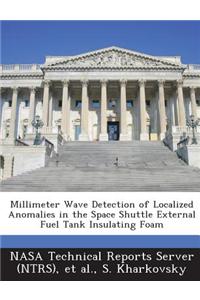 Millimeter Wave Detection of Localized Anomalies in the Space Shuttle External Fuel Tank Insulating Foam