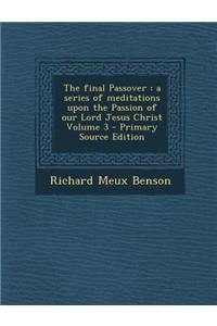 Final Passover: A Series of Meditations Upon the Passion of Our Lord Jesus Christ Volume 3