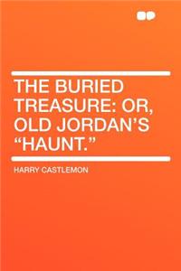 The Buried Treasure: Or, Old Jordan's Haunt.