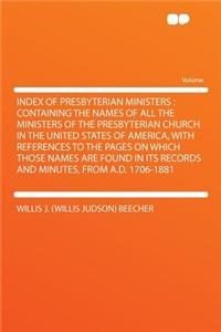 Index of Presbyterian Ministers: Containing the Names of All the Ministers of the Presbyterian Church in the United States of America, with References to the Pages on Which Those Names Are Found in Its Records and Minutes, from A.D. 1706-1881