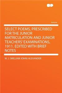 Select Poems, Prescribed for the Junior Matriculation and Junior Teachers' Examinations, 1911. Edited with Brief Notes