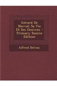 Gerard de Nerval: Sa Vie Et Ses Oeuvres - Primary Source Edition