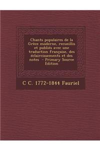 Chants Populaires de La Grece Moderne, Recueillis Et Publies Avec Une Traduction Francaise, Des Eclaircissements Et Des Notes - Primary Source Edition