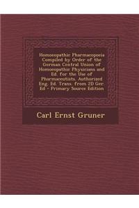 Homoeopathic Pharmacopoeia Compiled by Order of the German Central Union of Homoeopathic Physicians and Ed. for the Use of Pharmaceutists. Authorized