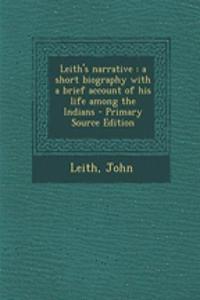 Leith's Narrative: A Short Biography with a Brief Account of His Life Among the Indians - Primary Source Edition