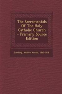 The Sacramentals of the Holy Catholic Church - Primary Source Edition