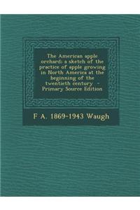 The American Apple Orchard; A Sketch of the Practice of Apple Growing in North America at the Beginning of the Twentieth Century - Primary Source Edition