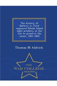 History of Battery A, First Regiment Rhode Island Light Artillery in the War to Preserve the Union, 1861-1865 - War College Series