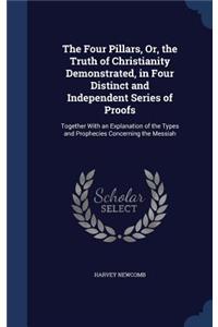 Four Pillars, Or, the Truth of Christianity Demonstrated, in Four Distinct and Independent Series of Proofs