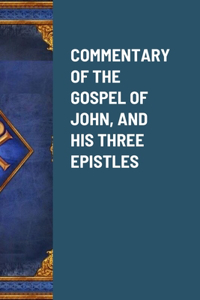 Commentary of the Gospel of John, and His Three Epistles