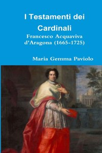 I Testamenti Dei Cardinali: Francesco Acquaviva D'aragona (1665-1725)
