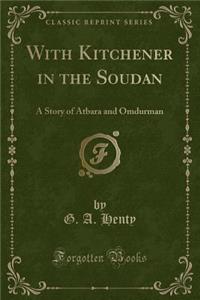 With Kitchener in the Soudan: A Story of Atbara and Omdurman (Classic Reprint)