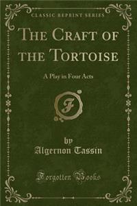 The Craft of the Tortoise: A Play in Four Acts (Classic Reprint)