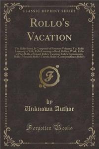 Rollo's Vacation: The Rollo Series, Is Composed of Fourteen Volumes, Viz, Rollo Learning to Talk; Rollo Learning to Read; Rollo at Work; Rollo at Play; Rollo at School; Rollo's Vacation; Rollo's Experiments; Rollo's Museum; Rollo's Travels; Rollo's