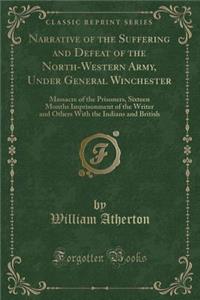 Narrative of the Suffering and Defeat of the North-Western Army, Under General Winchester: Massacre of the Prisoners, Sixteen Months Imprisonment of the Writer and Others with the Indians and British (Classic Reprint)
