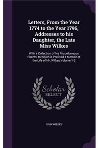 Letters, From the Year 1774 to the Year 1796, Addresses to his Daughter, the Late Miss Wilkes