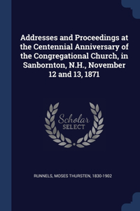 Addresses and Proceedings at the Centennial Anniversary of the Congregational Church, in Sanbornton, N.H., November 12 and 13, 1871