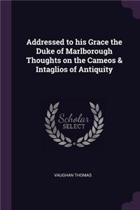 Addressed to his Grace the Duke of Marlborough Thoughts on the Cameos & Intaglios of Antiquity