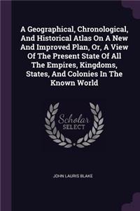 A Geographical, Chronological, And Historical Atlas On A New And Improved Plan, Or, A View Of The Present State Of All The Empires, Kingdoms, States, And Colonies In The Known World