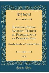 Ramayana, Poï¿½me Sanscrit, Traduit En Franï¿½ais, Pour La Premiï¿½re Fois, Vol. 6: Soundarakanda, Ve Tome Du Poï¿½me (Classic Reprint)