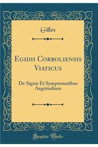 Egidii Corboliensis Viaticus: de Signis Et Symptomatibus Aegritudium (Classic Reprint)