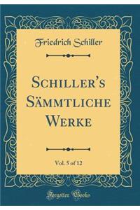 Schiller's SÃ¤mmtliche Werke, Vol. 5 of 12 (Classic Reprint)