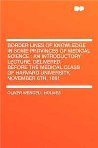Border Lines of Knowledge in Some Provinces of Medical Science