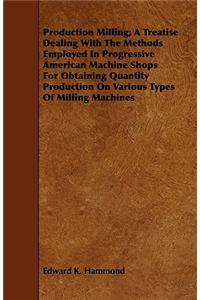 Production Milling; A Treatise Dealing With The Methods Employed In Progressive American Machine Shops For Obtaining Quantity Production On Various Types Of Milling Machines