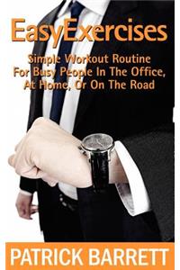 Easy Exercises: Simple Workout Routine For Busy People In The Office, At Home, Or On The Road