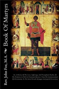 Book of Martyrs: Or, a History of the Lives, Sufferings, and Triumphant Deaths, of the Primitive as Well as Protestant Martyrs: From the Commencement of Christianity, to the Latest Periods of Pagan and Popish Persecution
