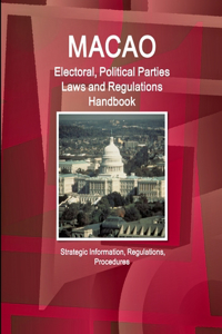 Macao Electoral, Political Parties Laws and Regulations Handbook - Strategic Information, Regulations, Procedures