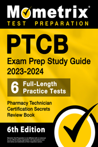 Ptcb Exam Prep Study Guide 2023-2024 - 6 Full Length Practice Tests, Pharmacy Technician Certification Secrets Review Book