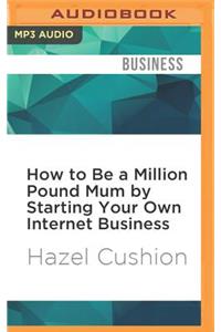 How to Be a Million Pound Mum by Starting Your Own Internet Business