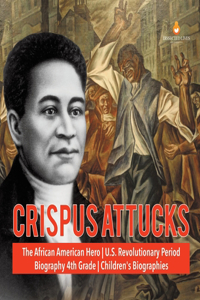 Crispus Attucks The African American Hero U.S. Revolutionary Period Biography 4th Grade Children's Biographies