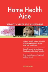 Home Health Aide Red-Hot Career Self Assessment Guide; 1184 Real Interview Quest